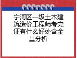 宁河区一级土木建筑造价工程师考完证有什么好处含金量分析