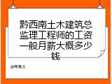 黔西南土木建筑总监理工程师的工资一般月薪大概多少钱