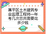 昌平区土木建筑专业监理工程师一年考几次总共需要花多少钱