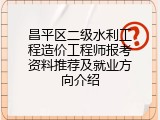 昌平区二级水利工程造价工程师报考资料推荐及就业方向介绍