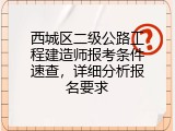 西城区二级公路工程建造师报考条件速查，详细分析报名要求
