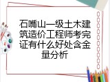 石嘴山一级土木建筑造价工程师考完证有什么好处含金量分析