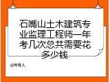 石嘴山土木建筑专业监理工程师一年考几次总共需要花多少钱