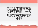 吴忠土木建筑专业监理工程师一年考几次总共需要花多少钱