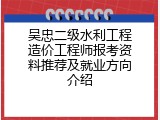 吴忠二级水利工程造价工程师报考资料推荐及就业方向介绍