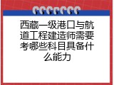 西藏一级港口与航道工程建造师需要考哪些科目具备什么能力