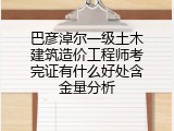 巴彦淖尔一级土木建筑造价工程师考完证有什么好处含金量分析