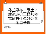 乌兰察布一级土木建筑造价工程师考完证有什么好处含金量分析