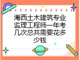 海西土木建筑专业监理工程师一年考几次总共需要花多少钱