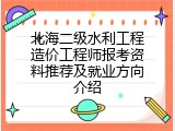北海二级水利工程造价工程师报考资料推荐及就业方向介绍
