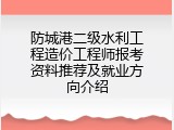 防城港二级水利工程造价工程师报考资料推荐及就业方向介绍