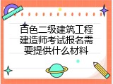 百色二级建筑工程建造师考试报名需要提供什么材料