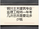 铜川土木建筑专业监理工程师一年考几次总共需要花多少钱