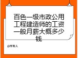 百色一级市政公用工程建造师的工资一般月薪大概多少钱