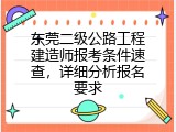 东莞二级公路工程建造师报考条件速查，详细分析报名要求