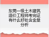 东莞一级土木建筑造价工程师考完证有什么好处含金量分析
