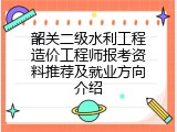韶关二级水利工程造价工程师报考资料推荐及就业方向介绍