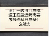 湛江一级港口与航道工程建造师需要考哪些科目具备什么能力