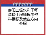 襄阳二级水利工程造价工程师报考资料推荐及就业方向介绍