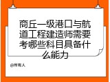 商丘一级港口与航道工程建造师需要考哪些科目具备什么能力