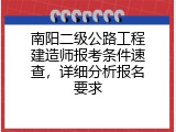 南阳二级公路工程建造师报考条件速查，详细分析报名要求