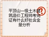 平顶山一级土木建筑造价工程师考完证有什么好处含金量分析