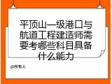 平顶山一级港口与航道工程建造师需要考哪些科目具备什么能力