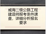 威海二级公路工程建造师报考条件速查，详细分析报名要求