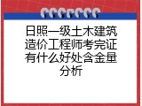 日照一级土木建筑造价工程师考完证有什么好处含金量分析