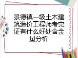 景德镇一级土木建筑造价工程师考完证有什么好处含金量分析