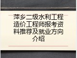 萍乡二级水利工程造价工程师报考资料推荐及就业方向介绍