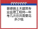 景德镇土木建筑专业监理工程师一年考几次总共需要花多少钱