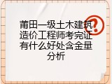 莆田一级土木建筑造价工程师考完证有什么好处含金量分析