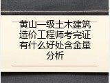 黄山一级土木建筑造价工程师考完证有什么好处含金量分析