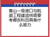 黄山一级港口与航道工程建造师需要考哪些科目具备什么能力
