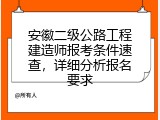 安徽二级公路工程建造师报考条件速查，详细分析报名要求