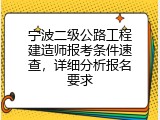 宁波二级公路工程建造师报考条件速查，详细分析报名要求