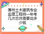 苏州土木建筑专业监理工程师一年考几次总共需要花多少钱
