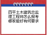 四平土木建筑总监理工程师怎么报考哪家最好有何要求
