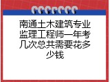 南通土木建筑专业监理工程师一年考几次总共需要花多少钱