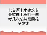 七台河土木建筑专业监理工程师一年考几次总共需要花多少钱