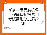 新乡一级民航机场工程建造师报名和考试费用分别多少钱