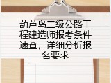 葫芦岛二级公路工程建造师报考条件速查，详细分析报名要求