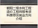朝阳二级水利工程造价工程师报考资料推荐及就业方向介绍