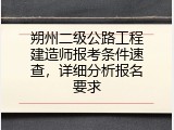 朔州二级公路工程建造师报考条件速查，详细分析报名要求