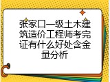 张家口一级土木建筑造价工程师考完证有什么好处含金量分析