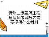 忻州二级建筑工程建造师考试报名需要提供什么材料