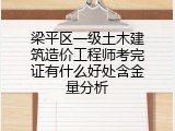 梁平区一级土木建筑造价工程师考完证有什么好处含金量分析