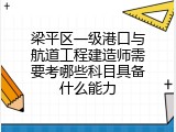 梁平区一级港口与航道工程建造师需要考哪些科目具备什么能力