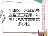 江津区土木建筑专业监理工程师一年考几次总共需要花多少钱